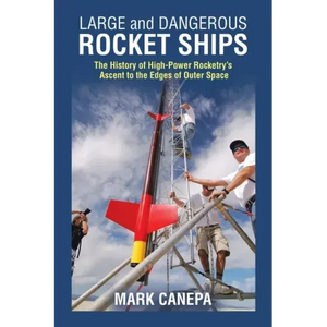 Large and Dangerous Rocket Ships: The History of High-Power Rocketry's Ascent to the Edges of Outer Space - Paperback