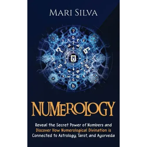 Numerology: Reveal the Secret Power of Numbers and Discover How Numerological Divination is Connected to Astrology, Tarot, and Ayurveda - Hardcover