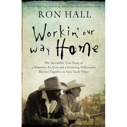 Workin' Our Way Home: The Incredible True Story of a Homeless Ex-Con and a Grieving Millionaire Thrown Together to Save Each Other - Paperback