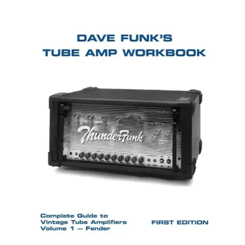 Dave Funk's Tube Amp Workbook: Complete Guide to Vintage Tube Amplifiers Volume 1 - Fender