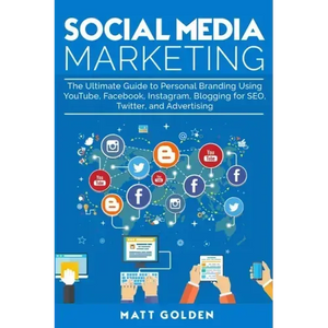 Social Media Marketing: The Ultimate Guide to Personal Branding Using YouTube, Facebook, Instagram, Blogging for SEO, Twitter, and Advertising - Paperback