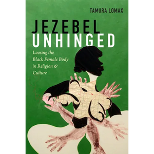 Jezebel Unhinged: Loosing the Black Female Body in Religion and Culture - Paperback