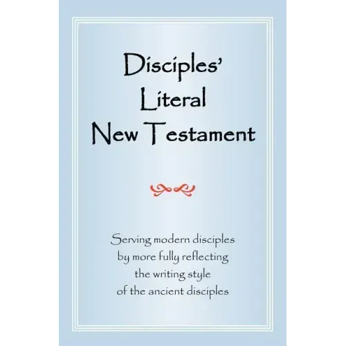 Disciples' Literal New Testament: Serving Modern Disciples by More Fully Reflecting the Writing Style of the Ancient Disciples - Hardcover