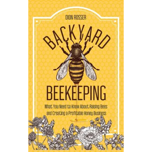 Backyard Beekeeping: What You Need to Know About Raising Bees and Creating a Profitable Honey Business - Hardcover