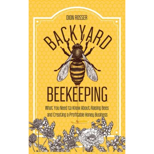 Backyard Beekeeping: What You Need to Know About Raising Bees and Creating a Profitable Honey Business - Hardcover
