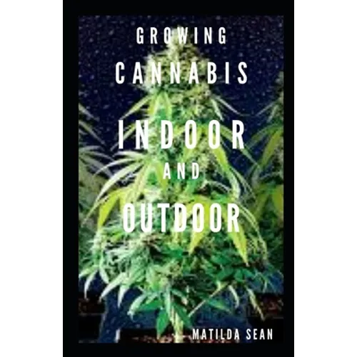 Growing Cannabis Indoor and Outdoor: Beginners guide on growing cannabis/Marijuana both indoor and outdoor - Paperback