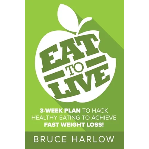 Eat to Live Diet: How You Can Hack Healthy Eating & Nutrition to Achieve Fast Weight Loss That You Never Gain Back - Paperback
