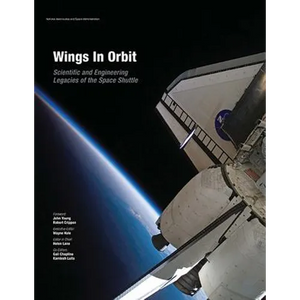 Wings In Orbit: Scientific and Engineering Legacies of the Space Shuttle - Paperback