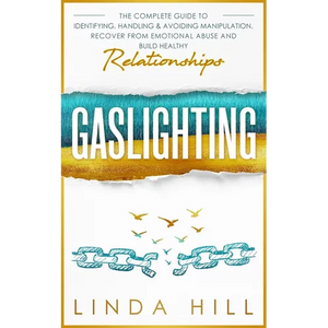 Gaslighting: The Complete Guide to Identifying, Handling & Avoiding Manipulation. Recover from Emotional Abuse and Build Healthy Relationships - Paperback