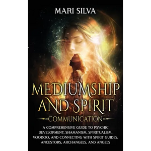 Mediumship and Spirit Communication: A Comprehensive Guide to Psychic Development, Shamanism, Spiritualism, Voodoo, and Connecting with Spirit Guides, - Hardcover