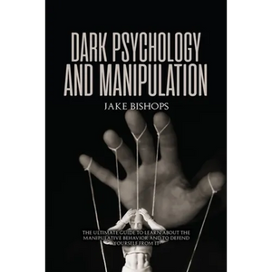 Dark Psychology and Manipulation: The Ultimate Guide to Learn about the Manipulative Behavior and to Defend Yourself from It - Paperback