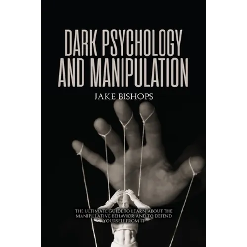Dark Psychology and Manipulation: The Ultimate Guide to Learn about the Manipulative Behavior and to Defend Yourself from It - Paperback