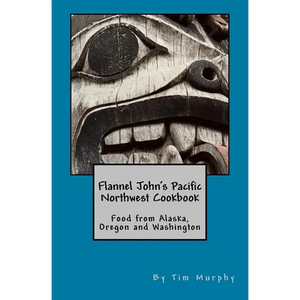 Flannel John's Pacific Northwest Cookbook: Food from Alaska, Oregon and Washington - Paperback