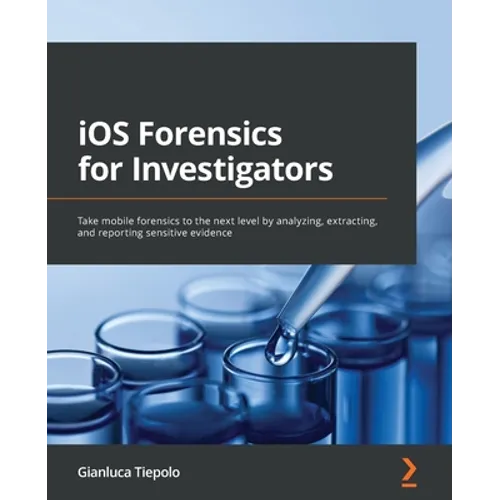 iOS Forensics for Investigators: Take mobile forensics to the next level by analyzing, extracting, and reporting sensitive evidence - Paperback
