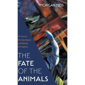 Fate of the Animals: On Horses, the Apocalypse, and Painting as Prophecy - Hardcover
