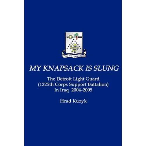 My Knapsack Is Slung: The Detroit Light Guard (1225th Corps Support Battalion) in Iraq 2004-2005 - Paperback
