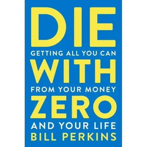 Die with Zero: Getting All You Can from Your Money and Your Life - Paperback