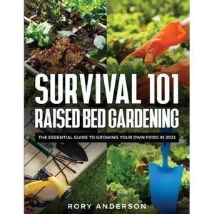 Survival 101 Raised Bed Gardening: The Essential Guide To Growing Your Own Food In 2021 - Paperback