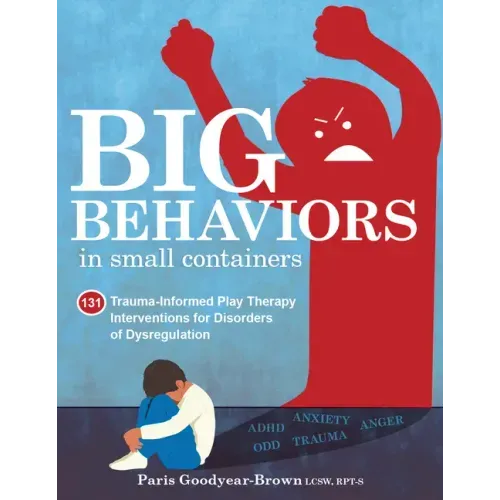 Big Behaviors in Small Containers: 131 Trauma-Informed Play Therapy Interventions for Disorders of Dysregulation - Paperback