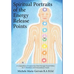 Spiritual Portraits of the Energy Release Points: A Compendium of Acupuncture Point Messages Found Within the 12 Meridians and 8 Extraordinary Vessels - Hardcover