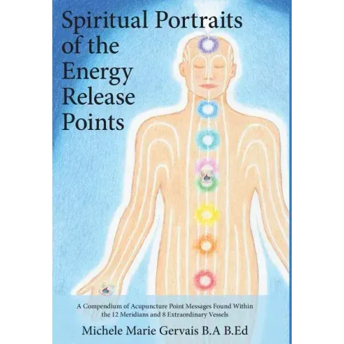 Spiritual Portraits of the Energy Release Points: A Compendium of Acupuncture Point Messages Found Within the 12 Meridians and 8 Extraordinary Vessels - Hardcover