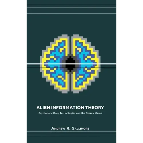 Alien Information Theory: Psychedelic Drug Technologies and the Cosmic Game - Hardcover