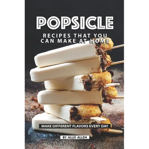 Popsicle Recipes that You Can Make at Home: Make Different Flavors Every Day - Paperback
