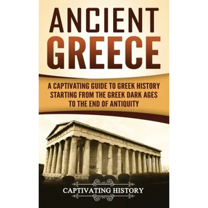 Ancient Greece: A Captivating Guide to Greek History Starting from the Greek Dark Ages to the End of Antiquity - Hardcover