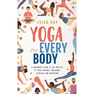 Yoga for Every Body: A beginner's guide to the practice of yoga postures, breathing exercises and meditation - Hardcover