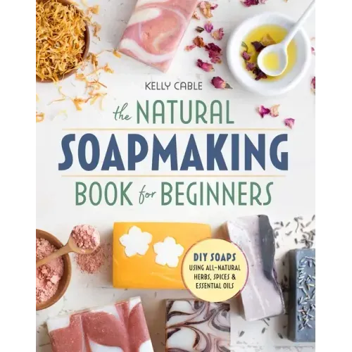 The Natural Soap Making Book for Beginners: Do-It-Yourself Soaps Using All-Natural Herbs, Spices, and Essential Oils - Paperback