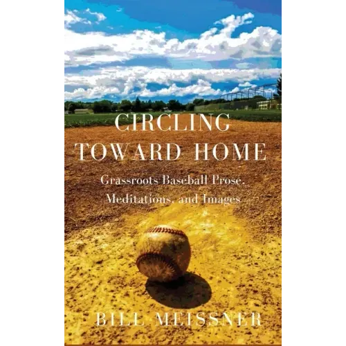Circling Toward Home: Grassroots Baseball Prose, Meditations, and Images - Hardcover