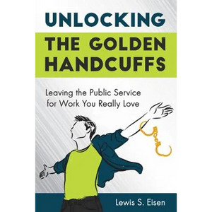 Unlocking the Golden Handcuffs: Leaving the Public Service for Work You Really Love - Paperback