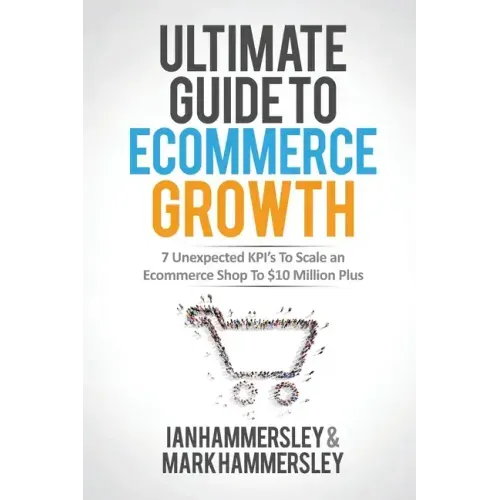 2024 Ultimate Guide To E-commerce Growth: 7 Unexpected KPIs To Scale An E-commerce Shop To $10 Million Plus - Paperback