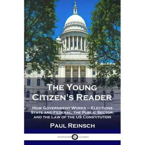 The Young Citizen's Reader: How Government Works - Elections State and Federal, the Public Sector, and the Law of the US Constitution - Paperback