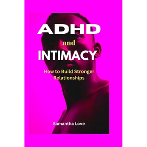 ADHD and Intimacy: How to Build Stronger Relationships - Paperback