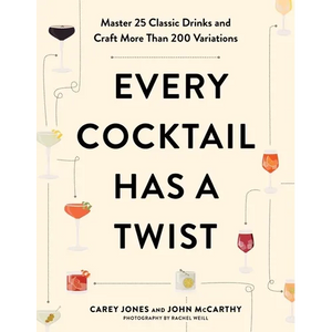 Every Cocktail Has a Twist: Master 25 Classic Drinks and Craft More Than 200 Variations - Paperback
