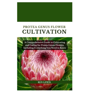 Protea Genus Flower Cultivation: A Comprehensive Guide to Cultivating and Caring for Protea Genus Flowers, Including Everything You Need to Know - Paperback