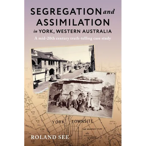 Segregation and Assimilation in York, Western Australia: A mid-twentieth century truth-telling case study - Paperback