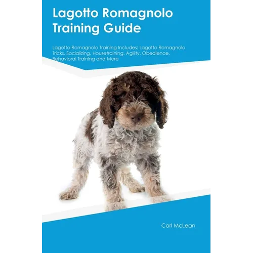 Lagotto Romagnolo Training Guide Lagotto Romagnolo Training Includes: Lagotto Romagnolo Tricks, Socializing, Housetraining, Agility, Obedience, Behavi - Paperback