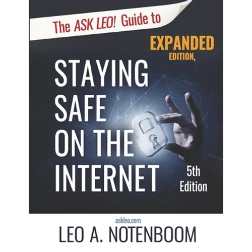 The Ask Leo! Guide to Staying Safe on the Internet - Expanded 5th Edition: Keep Your Computer, Your Data, And Yourself Safe on the Internet - Paperback