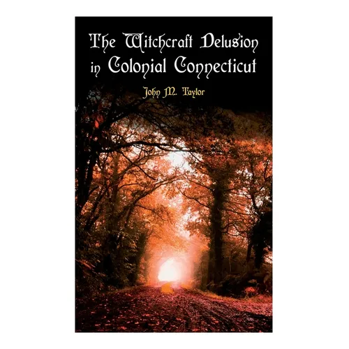 The Witchcraft Delusion in Colonial Connecticut: Historical Account of Witch Trials in Early Modern Period: 1647-1697 - Paperback