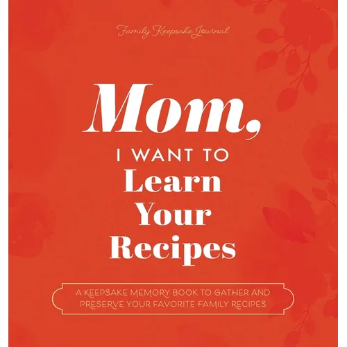 Mom, I Want to Learn Your Recipes: A Keepsake Memory Book to Gather and Preserve Your Favorite Family Recipes - Hardcover