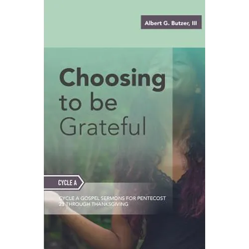 Choosing To Be Grateful: Gospel Sermons For Pentecost (Last Third): Cycle A - Paperback