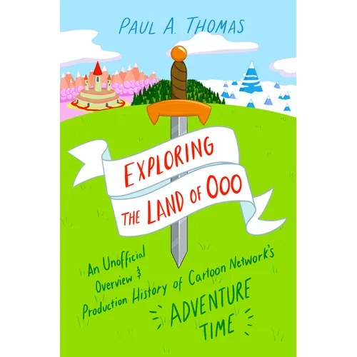Exploring the Land of Ooo: An Unofficial Overview and Production History of Cartoon Network's Adventure Time - Paperback