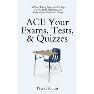 ACE Your Exams, Tests, & Quizzes: 34 Test-Taking Strategies for Top Grades, Time Efficiency, Less Stress, and Academic Excellence - Paperback