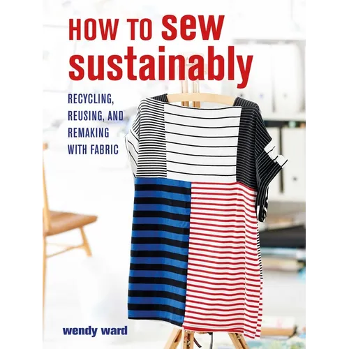 How to Sew Sustainably: Recycling, Reusing, and Remaking with Fabric - Paperback