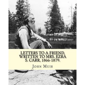 Letters to a friend, written to Mrs. Ezra S. Carr, 1866-1879. By: John Muir: Ezra Slocum Carr was a professor at the University of Wisconsin (where he - Paperback