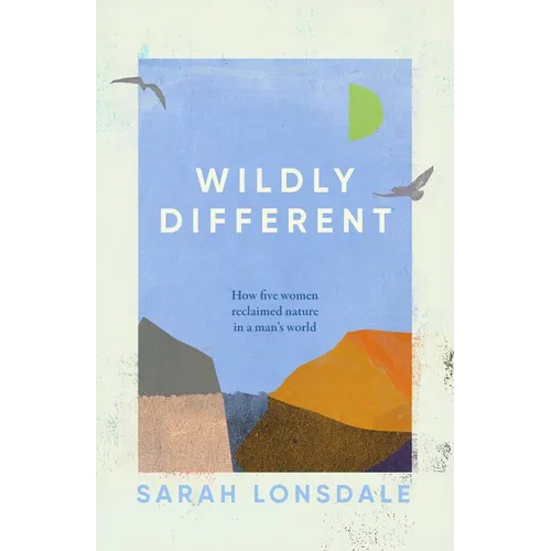 Wildly Different: Five Women Who Reclaimed Nature in a Man's World - Hardcover