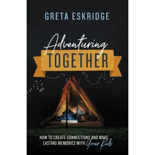 Adventuring Together: How to Create Connections and Make Lasting Memories with Your Kids - Paperback