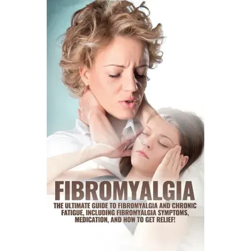 Fibromyalgia: The Ultimate Guide to Fibromyalgia and Chronic Fatigue, Including Fibromyalgia Symptoms, Medication, and How to Get Relief! - Hardcover